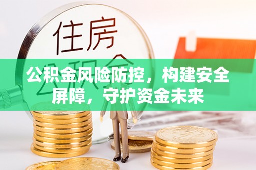 金溪公积金风险防控，构建安全屏障，守护资金未来