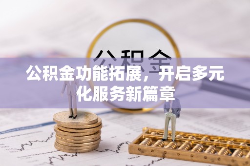 金溪公积金功能拓展，开启多元化服务新篇章