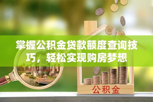金溪掌握公积金贷款额度查询技巧，轻松实现购房梦想