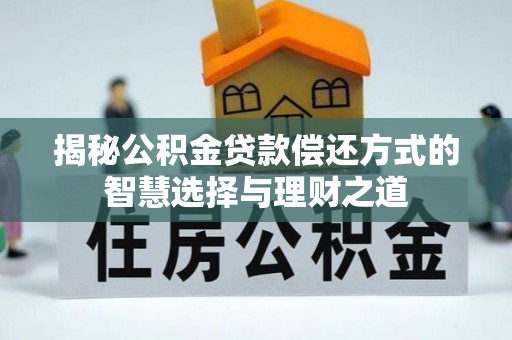 金溪揭秘公积金贷款偿还方式的智慧选择与理财之道