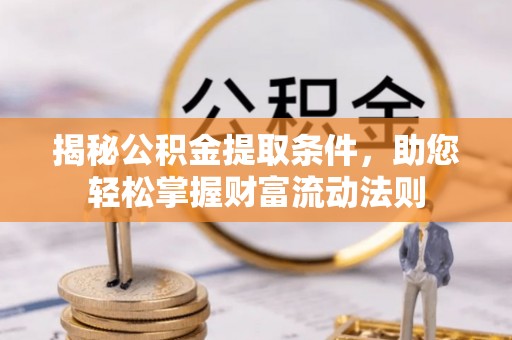 金溪揭秘公积金提取条件，助您轻松掌握财富流动法则