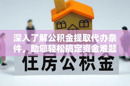 金溪深入了解公积金提取代办条件，助您轻松搞定资金难题