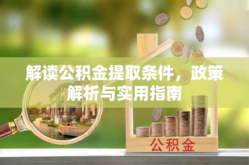 金溪解读公积金提取条件，政策解析与实用指南