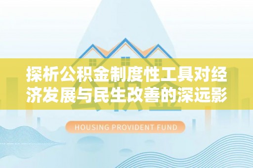 金溪探析公积金制度性工具对经济发展与民生改善的深远影响