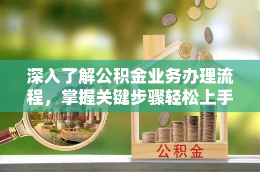 金溪深入了解公积金业务办理流程，掌握关键步骤轻松上手