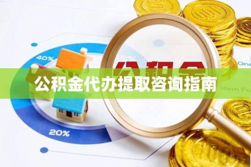 金溪公积金代办提取咨询指南