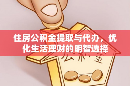 金溪住房公积金提取与代办，优化生活理财的明智选择