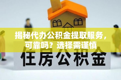 金溪揭秘代办公积金提取服务，可靠吗？选择需谨慎