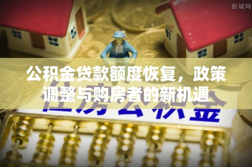金溪公积金贷款额度恢复，政策调整与购房者的新机遇