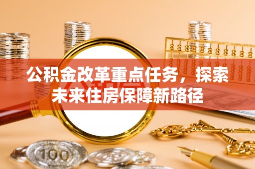 金溪公积金改革重点任务，探索未来住房保障新路径