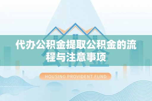 金溪代办公积金提取公积金的流程与注意事项