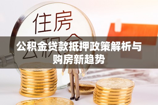 金溪公积金贷款抵押政策解析与购房新趋势