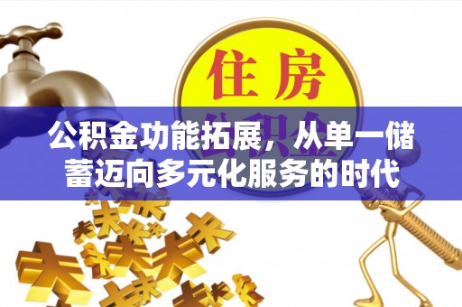 金溪公积金功能拓展，从单一储蓄迈向多元化服务的时代