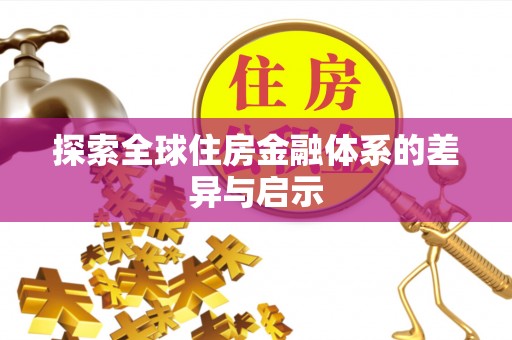 金溪探索全球住房金融体系的差异与启示