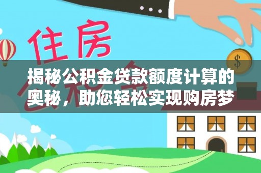 金溪揭秘公积金贷款额度计算的奥秘，助您轻松实现购房梦想
