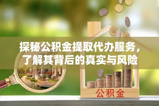 金溪探秘公积金提取代办服务，了解其背后的真实与风险
