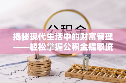 金溪揭秘现代生活中的财富管理——轻松掌握公积金提取流程的艺术