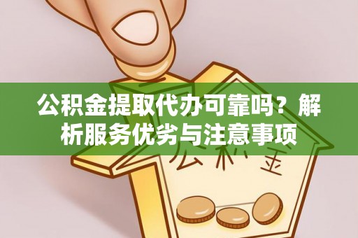 金溪公积金提取代办可靠吗？解析服务优劣与注意事项