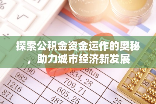 金溪探索公积金资金运作的奥秘，助力城市经济新发展