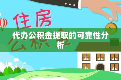 金溪代办公积金提取的可靠性分析