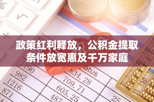 金溪政策红利释放，公积金提取条件放宽惠及千万家庭