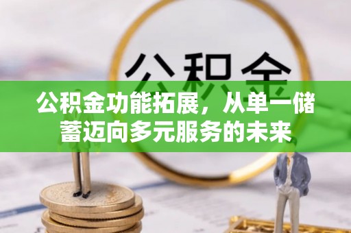 金溪公积金功能拓展，从单一储蓄迈向多元服务的未来