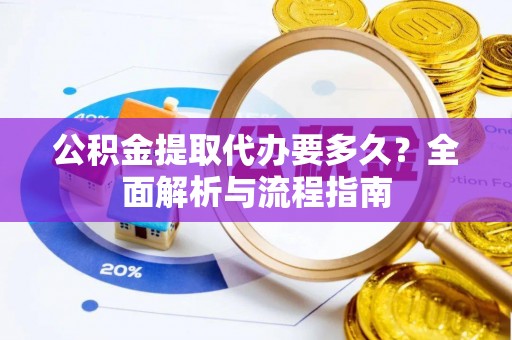 金溪公积金提取代办要多久？全面解析与流程指南
