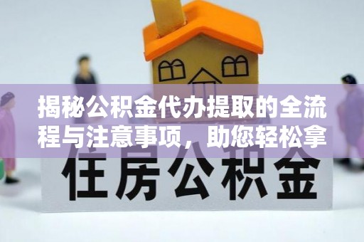 金溪揭秘公积金代办提取的全流程与注意事项，助您轻松拿回属于自己的钱