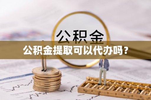 金溪公积金提取可以代办吗？