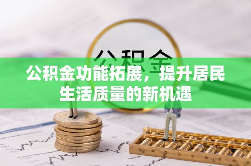 金溪公积金功能拓展，提升居民生活质量的新机遇