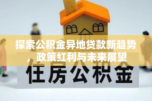 金溪探索公积金异地贷款新趋势，政策红利与未来展望