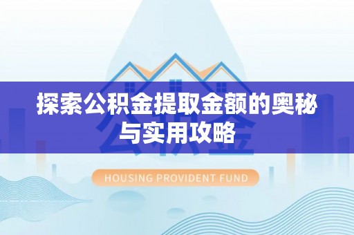 金溪探索公积金提取金额的奥秘与实用攻略