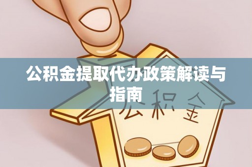 金溪公积金提取代办政策解读与指南