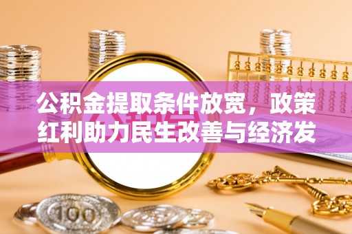 金溪公积金提取条件放宽，政策红利助力民生改善与经济发展