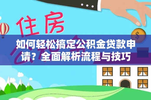 金溪如何轻松搞定公积金贷款申请？全面解析流程与技巧