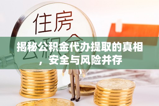 金溪揭秘公积金代办提取的真相，安全与风险并存