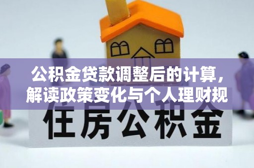 金溪公积金贷款调整后的计算，解读政策变化与个人理财规划