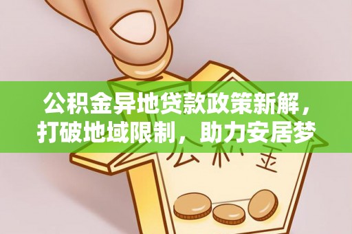 金溪公积金异地贷款政策新解，打破地域限制，助力安居梦想