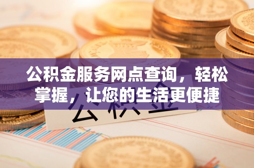 金溪公积金服务网点查询，轻松掌握，让您的生活更便捷