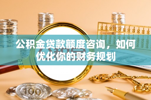 金溪公积金贷款额度咨询，如何优化你的财务规划