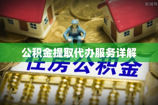 金溪公积金提取代办服务详解