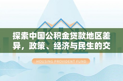 金溪探索中国公积金贷款地区差异，政策、经济与民生的交织影响