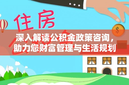 金溪深入解读公积金政策咨询，助力您财富管理与生活规划