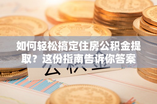 金溪如何轻松搞定住房公积金提取？这份指南告诉你答案