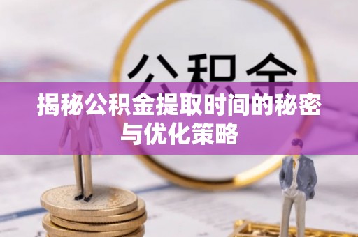 金溪揭秘公积金提取时间的秘密与优化策略