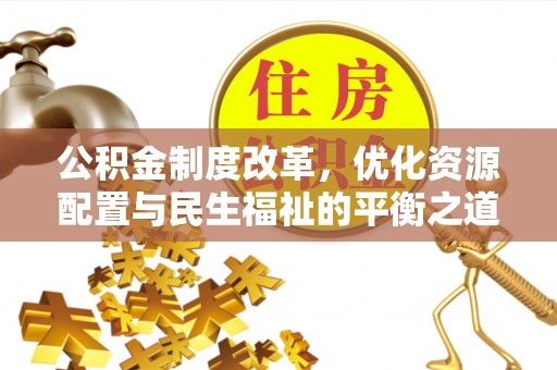 金溪公积金制度改革，优化资源配置与民生福祉的平衡之道