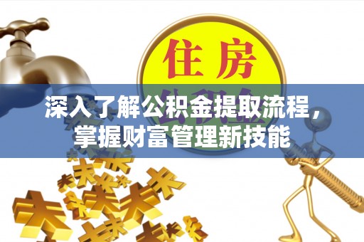 金溪深入了解公积金提取流程，掌握财富管理新技能
