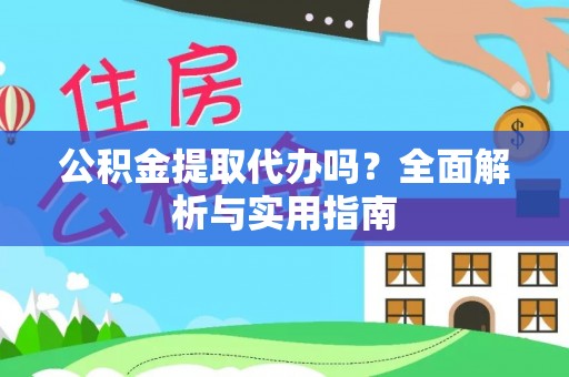 金溪公积金提取代办吗？全面解析与实用指南