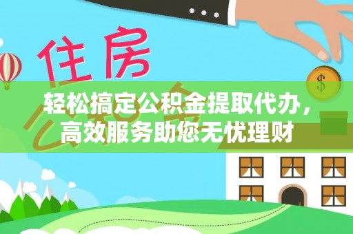 金溪轻松搞定公积金提取代办，高效服务助您无忧理财