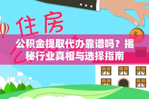 金溪公积金提取代办靠谱吗？揭秘行业真相与选择指南